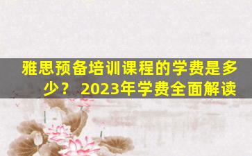 雅思预备培训课程的学费是多少？ 2023年学费全面解读